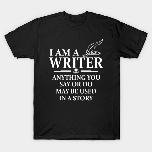 I'm A Writer Anything You Say Or Do May Be Used In A Story T-Shirt by Suedm Sidi